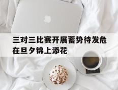 开云体育官方网站-包含三对三比赛开展蓄势待发危在旦夕锦上添花的词条