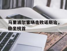 开云体育中国-马里波尔客场击败诺斯治，稳坐榜首